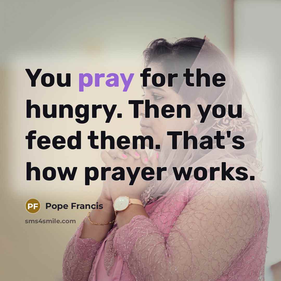 “You pray for the hungry. Then you feed them. That's…” quote by Pope Francis