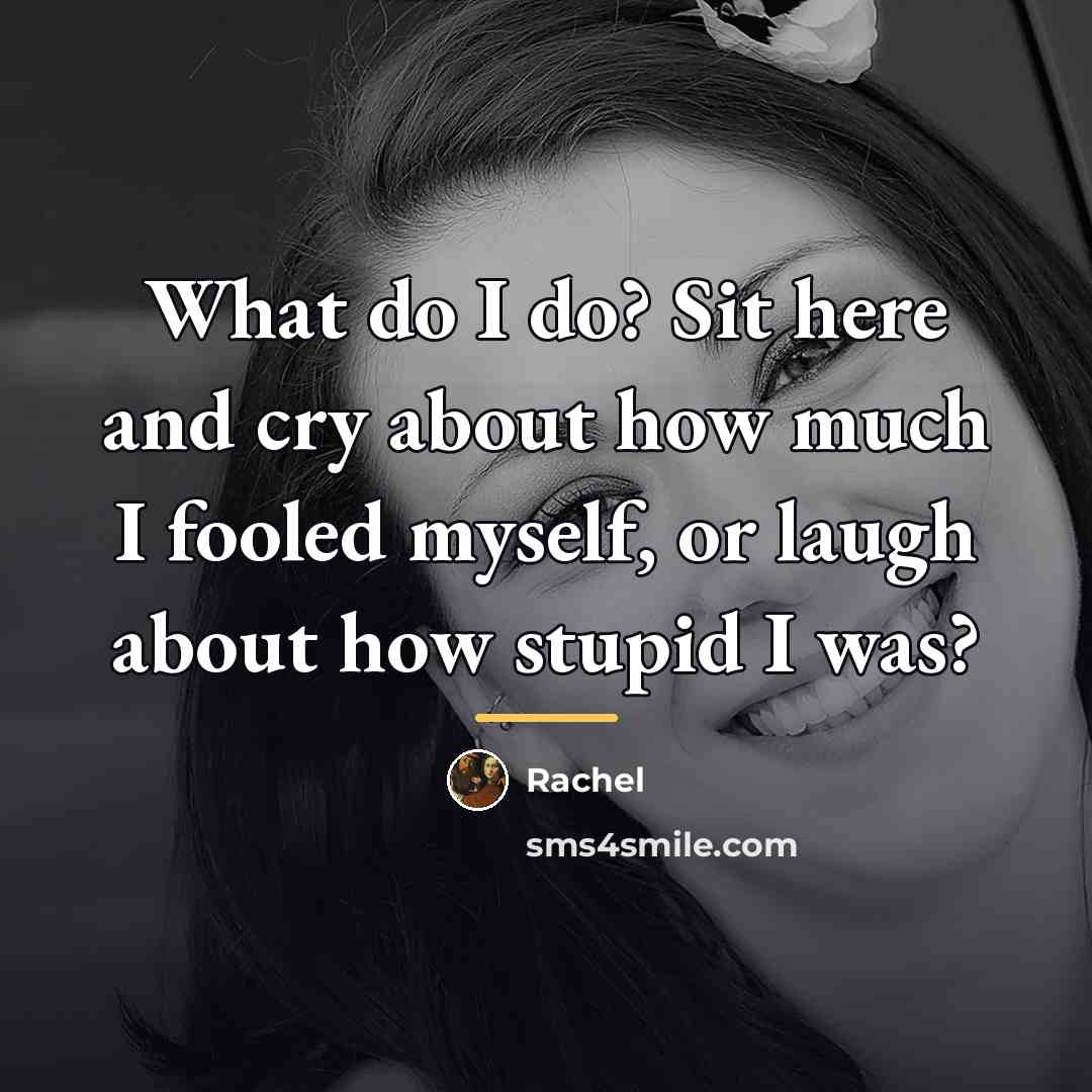 “What do I do? Sit here and cry about how…” quote by Rachel