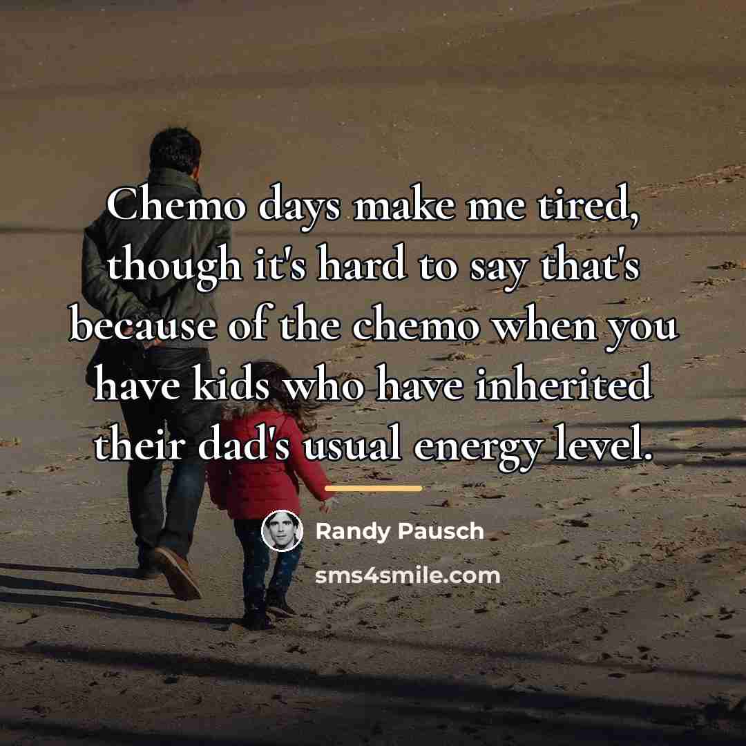 “Chemo days make me tired, though it's hard to say…” quote by Randy Pausch