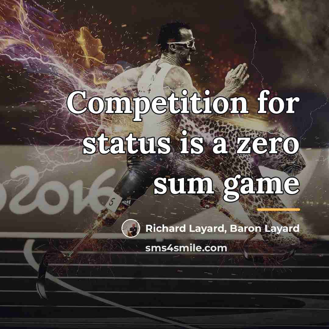 “Competition for status is a zero sum game…” quote by Richard Layard, Baron Layard