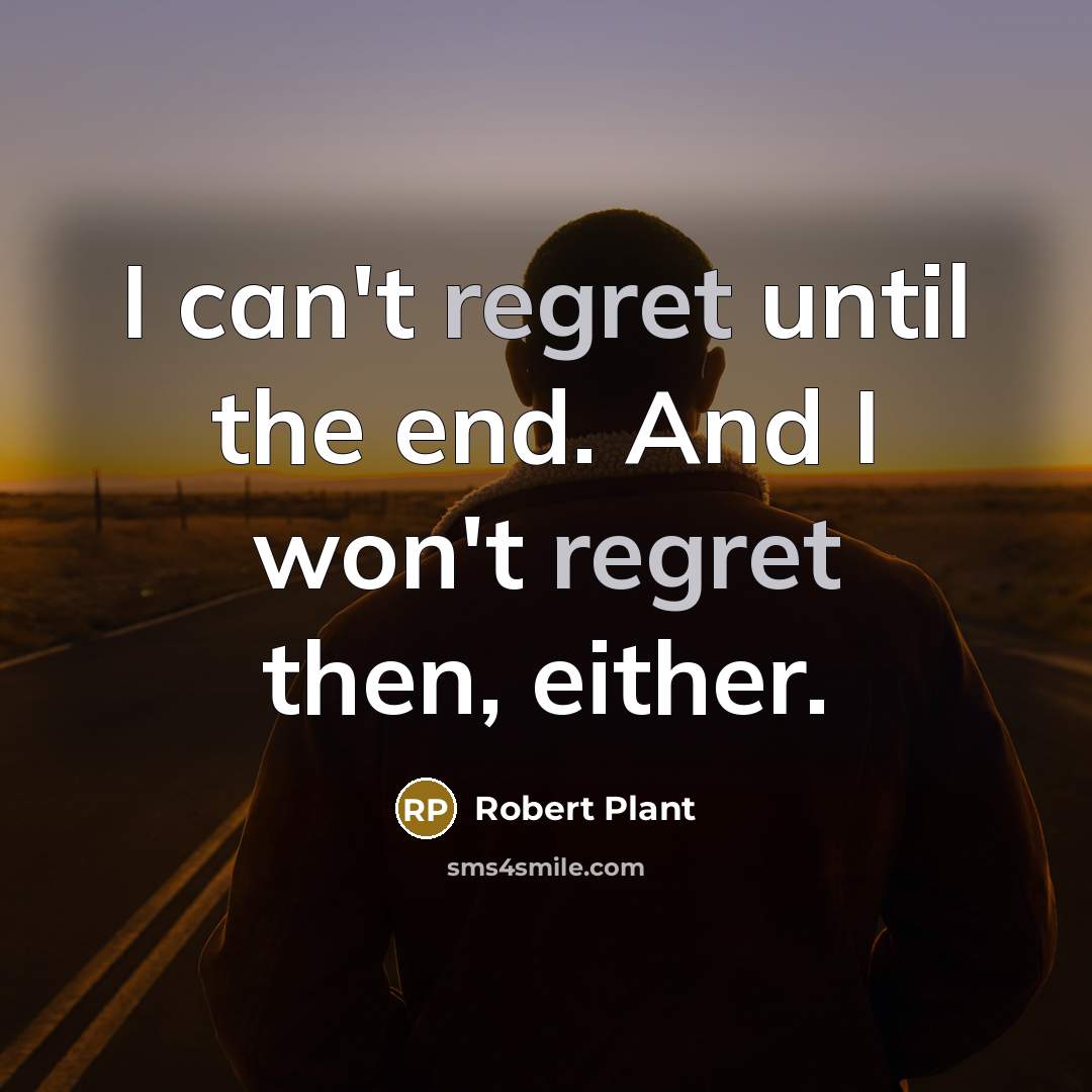 “I can't regret until the end. And I won't regret…” quote by Robert Plant