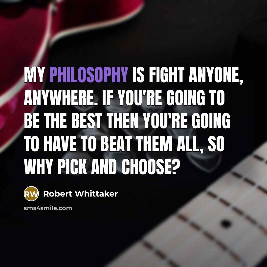 “My philosophy is fight anyone, anywhere. If you're going to…” quote by Robert Whittaker