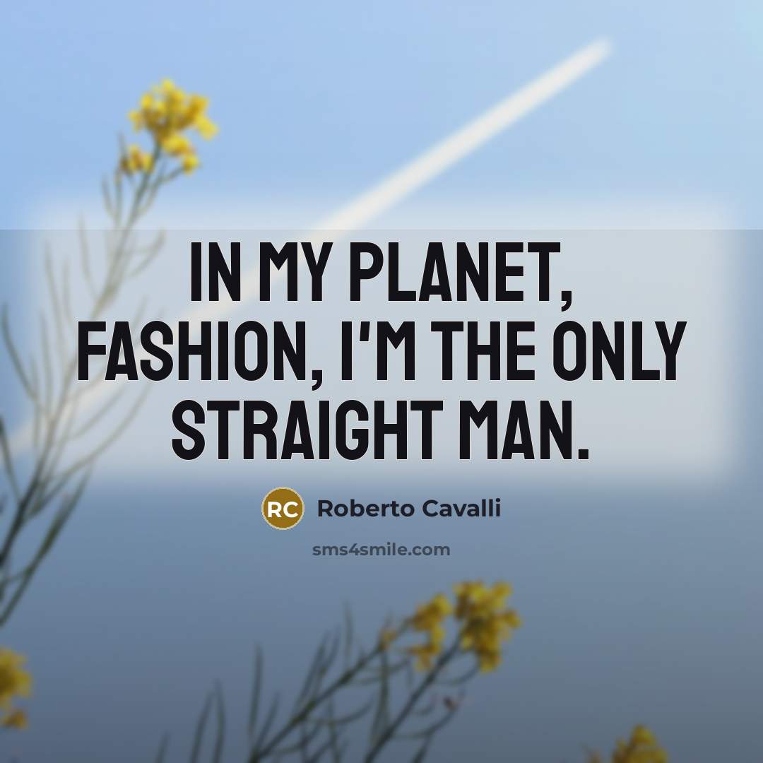 “In my planet, fashion, I'm the only straight man.…” quote by Roberto Cavalli