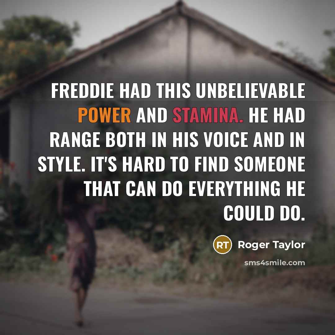 “Freddie had this unbelievable power and stamina. He had range…” quote by Roger Taylor