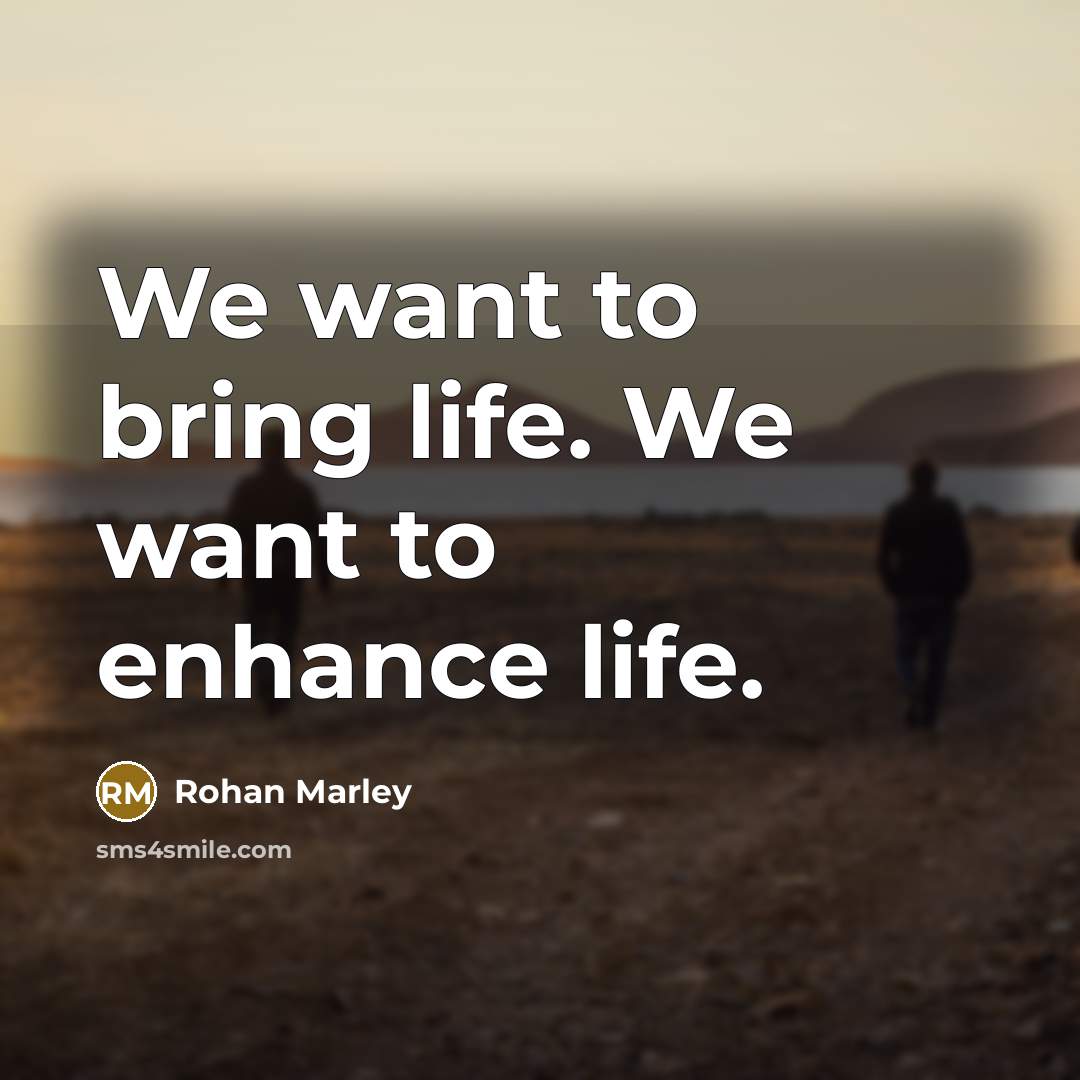 “We want to bring life. We want to enhance life.…” quote by Rohan Marley