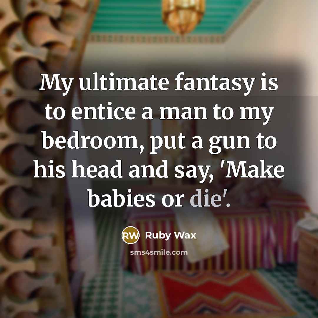 “My ultimate fantasy is to entice a man to my…” quote by Ruby Wax
