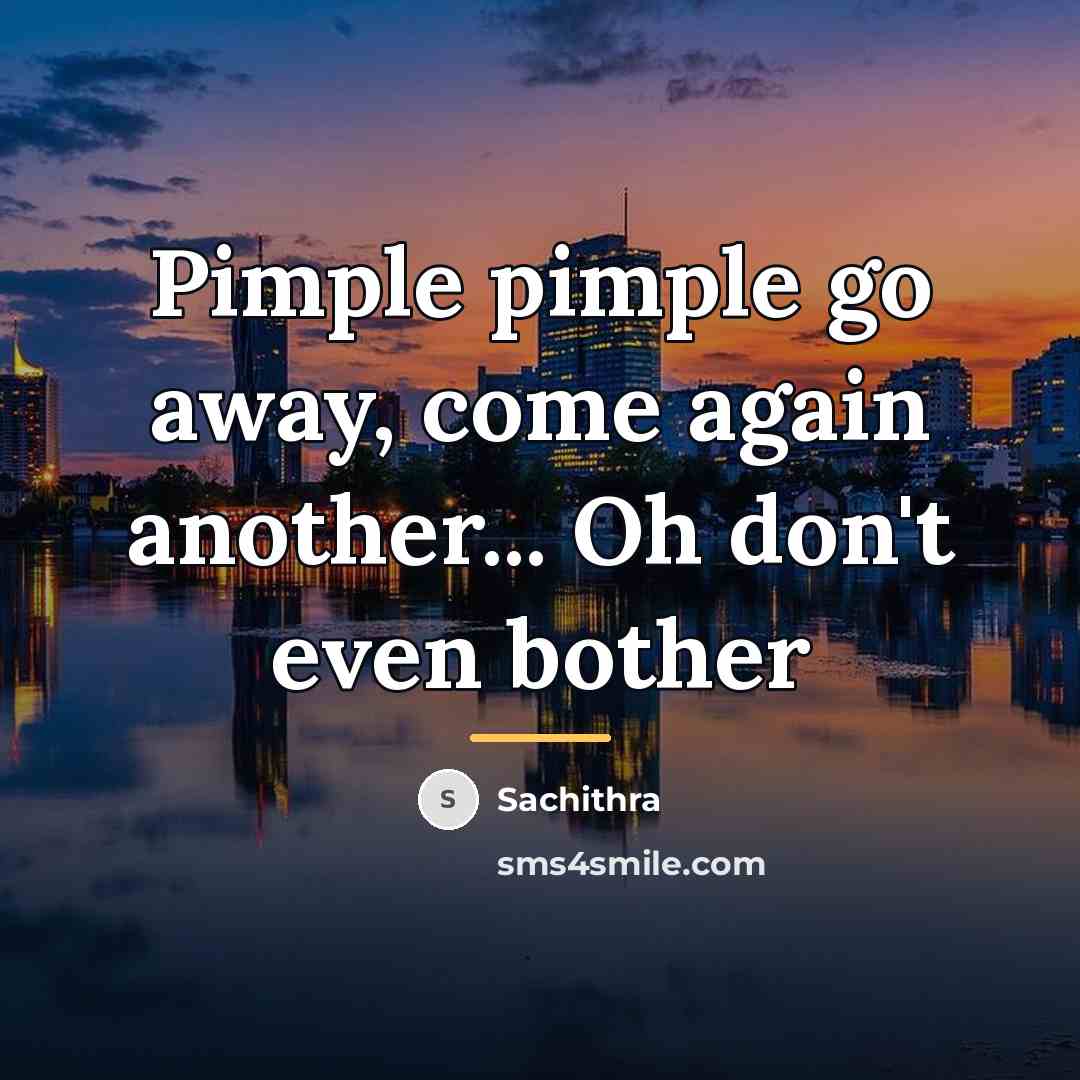 “Pimple pimple go away, come again another... Oh don't even…” quote by Sachithra
