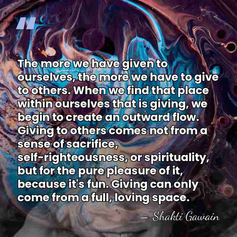 The more we have given to ourselves, the more we have to&hellip; - Shakti Gawain