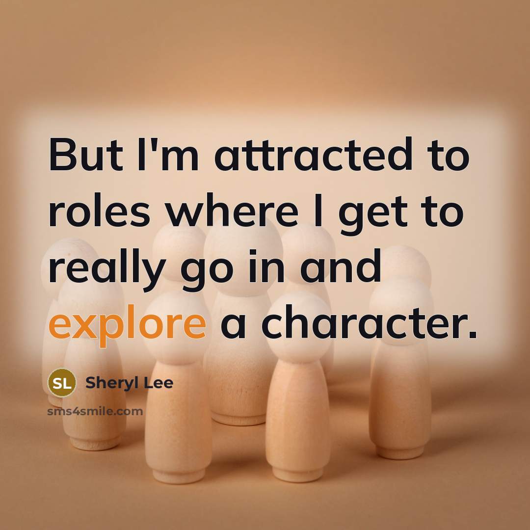 “But I'm attracted to roles where I get to really…” quote by Sheryl Lee