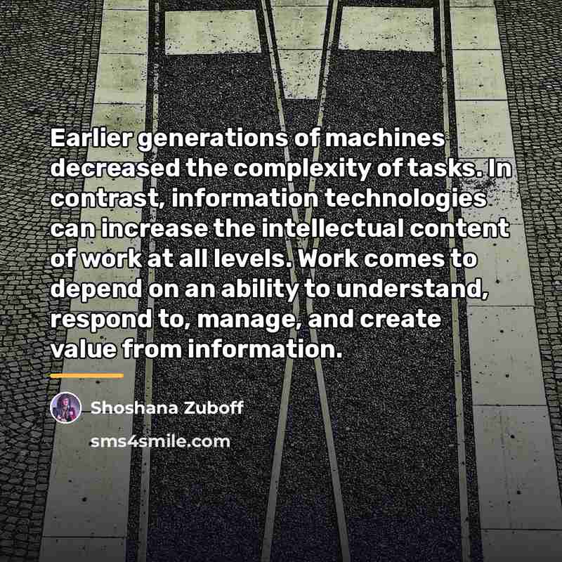 “Earlier generations of machines decreased the complexity of tasks. In…” quote by Shoshana Zuboff