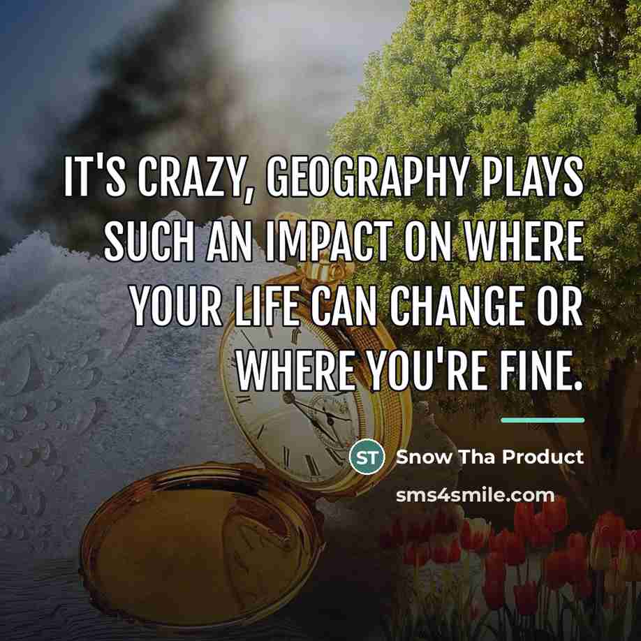 “It's crazy, geography plays such an impact on where your…” quote by Snow Tha Product