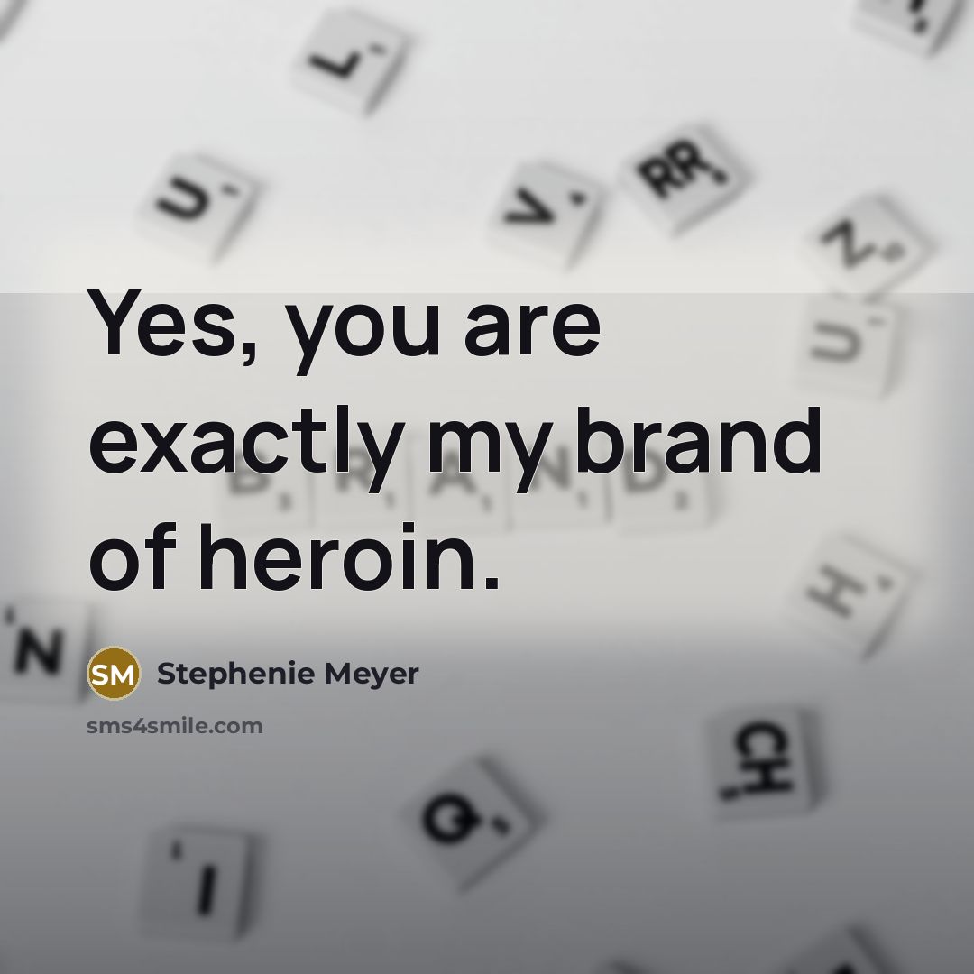 “Yes, you are exactly my brand of heroin.…” quote by Stephenie Meyer