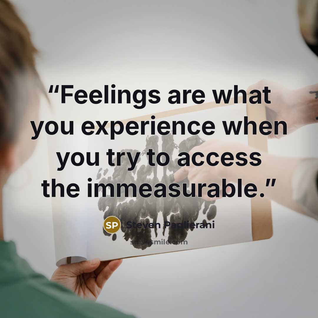 “Feelings are what you experience when you try to access the immeasurable.” quote by Steven Paglierani