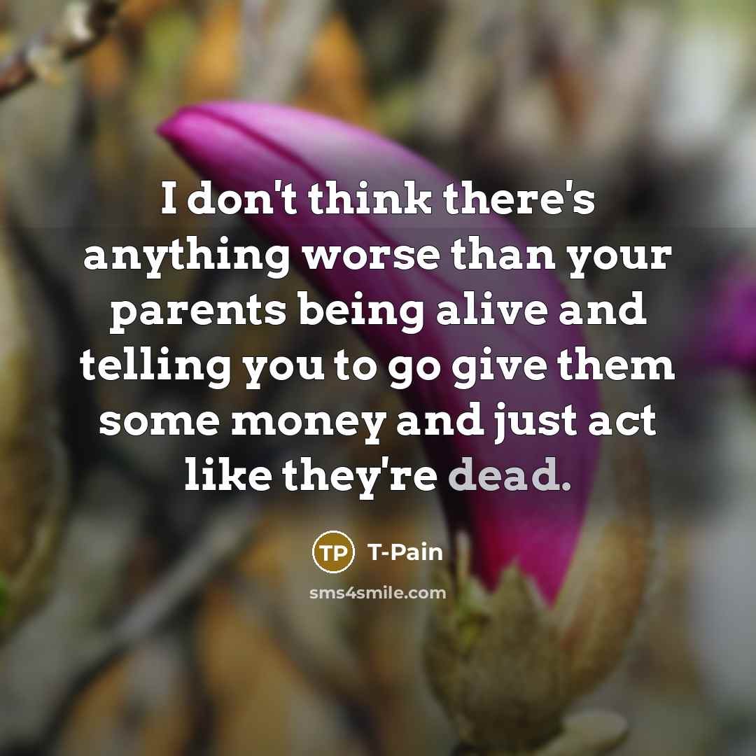 “I don't think there's anything worse than your parents being…” quote by T-Pain