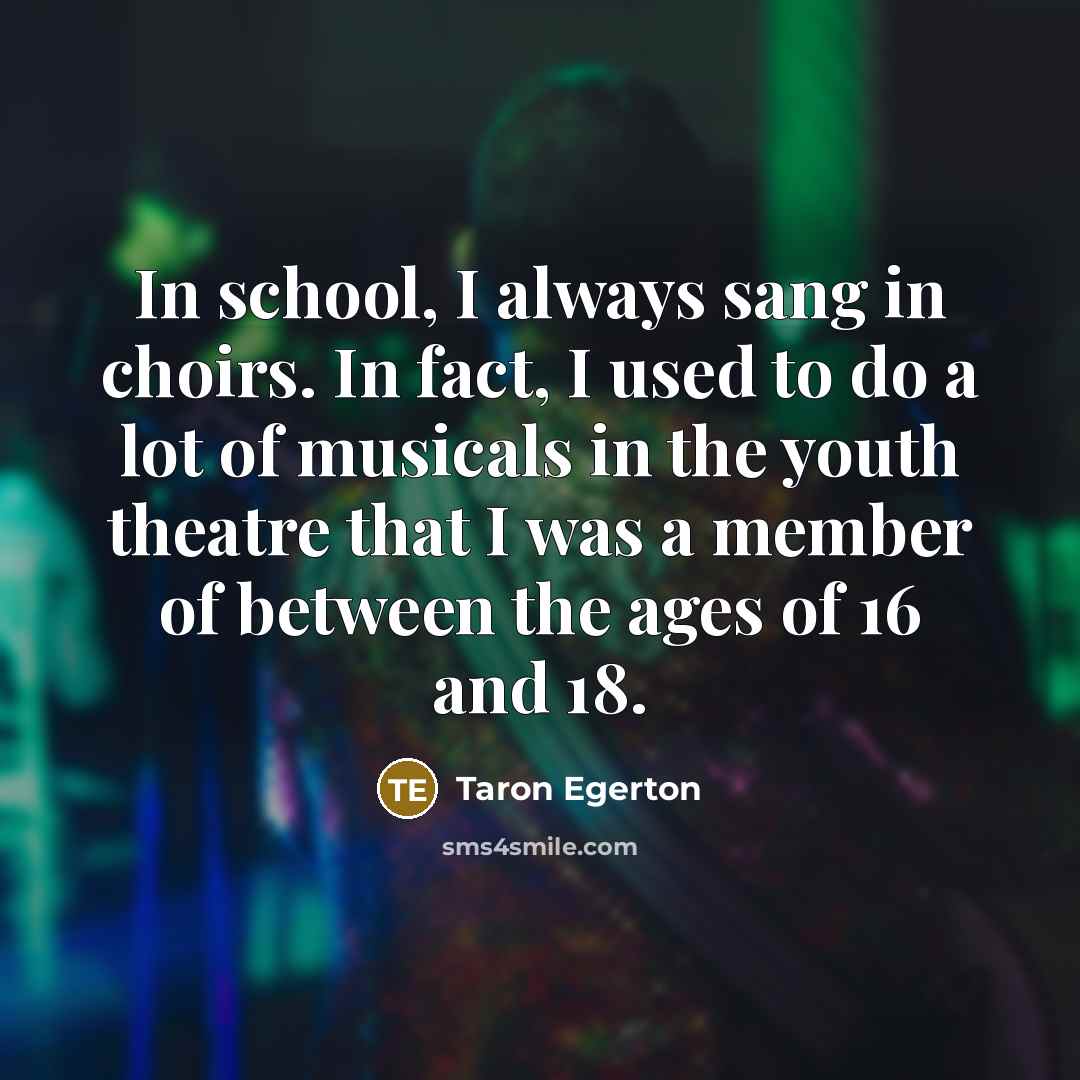 “In school, I always sang in choirs. In fact, I…” quote by Taron Egerton