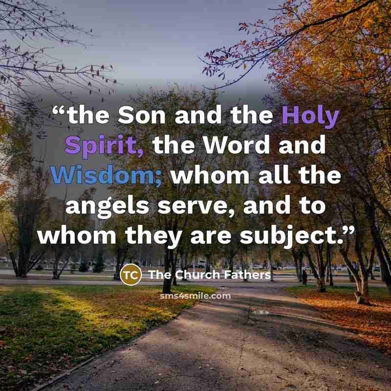 “the Son and the Holy Spirit, the Word and Wisdom; whom all the angels serve, and to whom they are subject.” quote by The Church Fathers