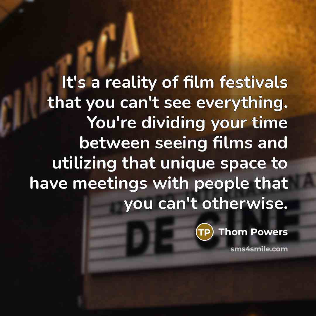 “It's a reality of film festivals that you can't see…” quote by Thom Powers