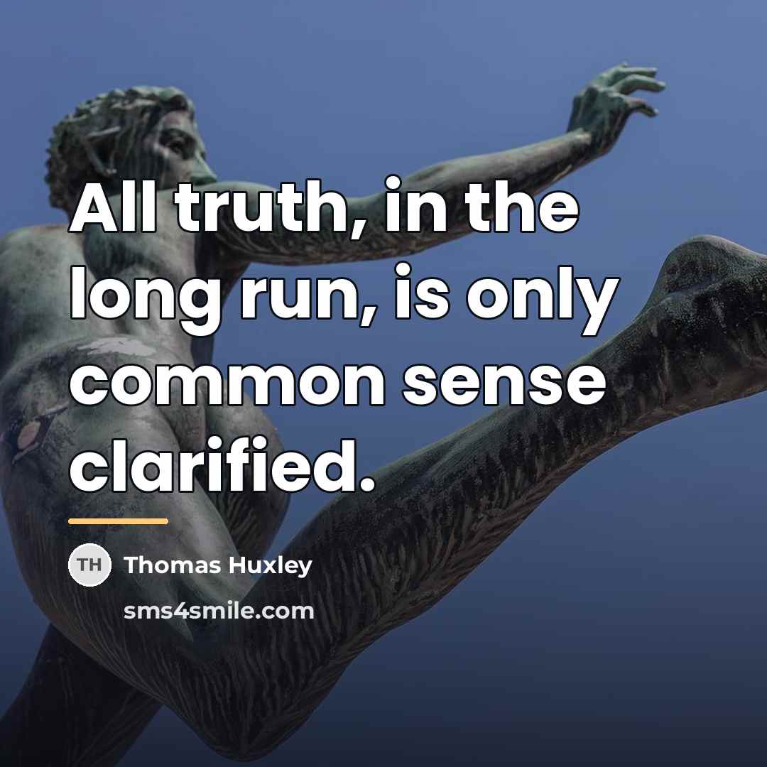 “All truth, in the long run, is only common sense…” quote by Thomas Huxley