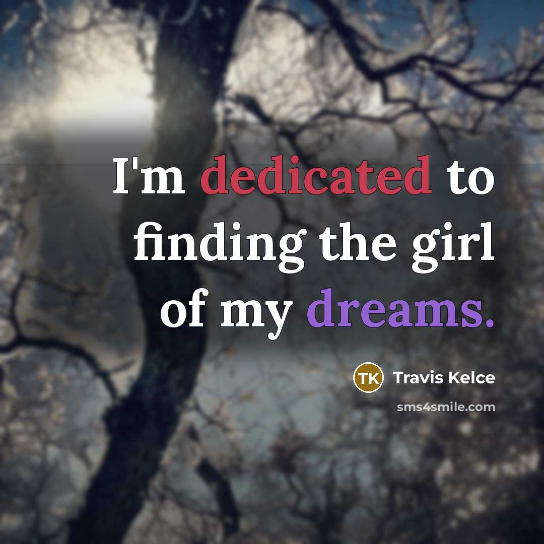 “I'm dedicated to finding the girl of my dreams.…” quote by Travis Kelce