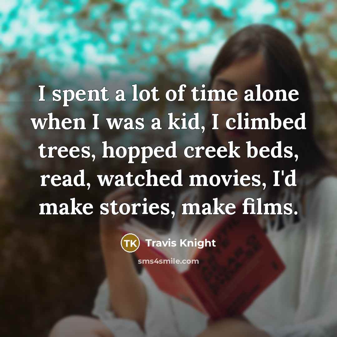 “I spent a lot of time alone when I was…” quote by Travis Knight