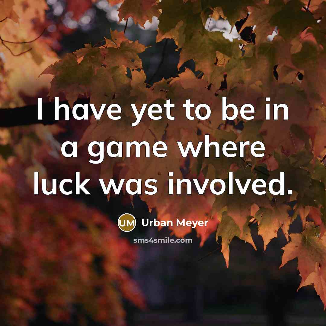 “I have yet to be in a game where luck…” quote by Urban Meyer