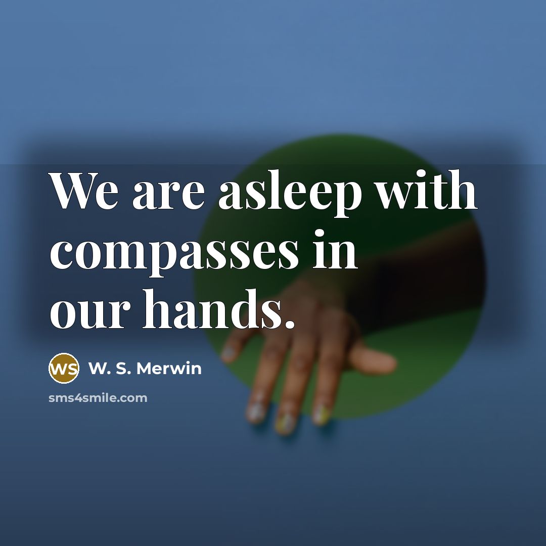“We are asleep with compasses in our hands.” quote by W. S. Merwin