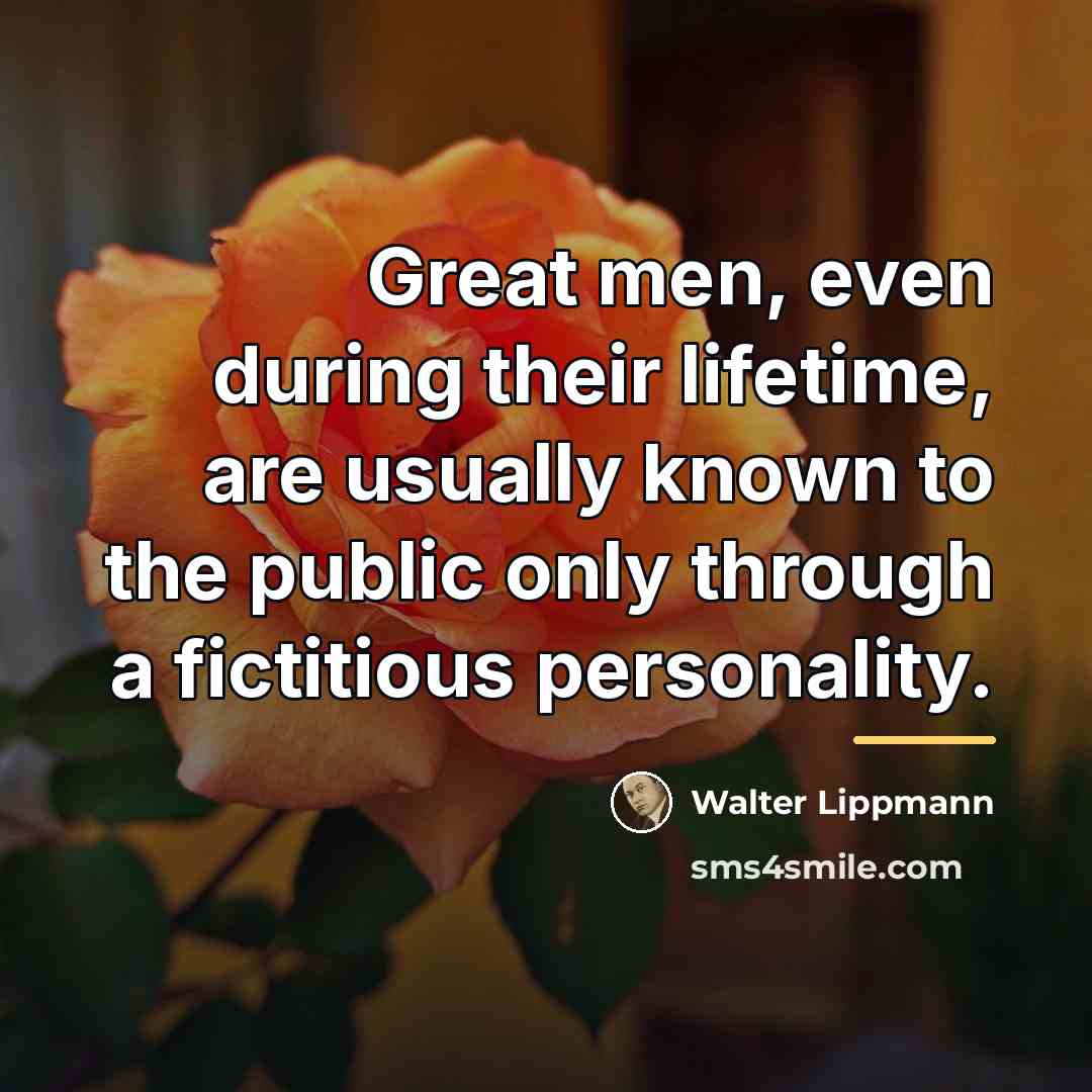 “Great men, even during their lifetime, are usually known to…” quote by Walter Lippmann