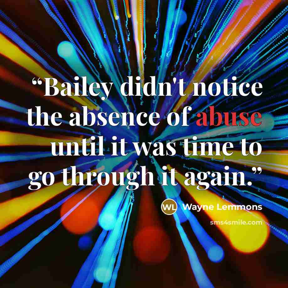 “Bailey didn't notice the absence of abuse until it was time to go through it again.” quote by Wayne Lemmons