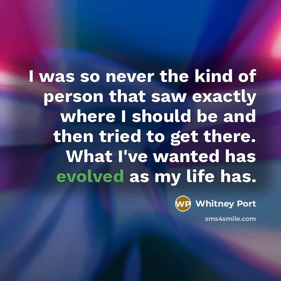 “I was so never the kind of person that saw exactly where I should be and then tried to get there. What I've wanted has evolved as my life has.” quote by Whitney Port