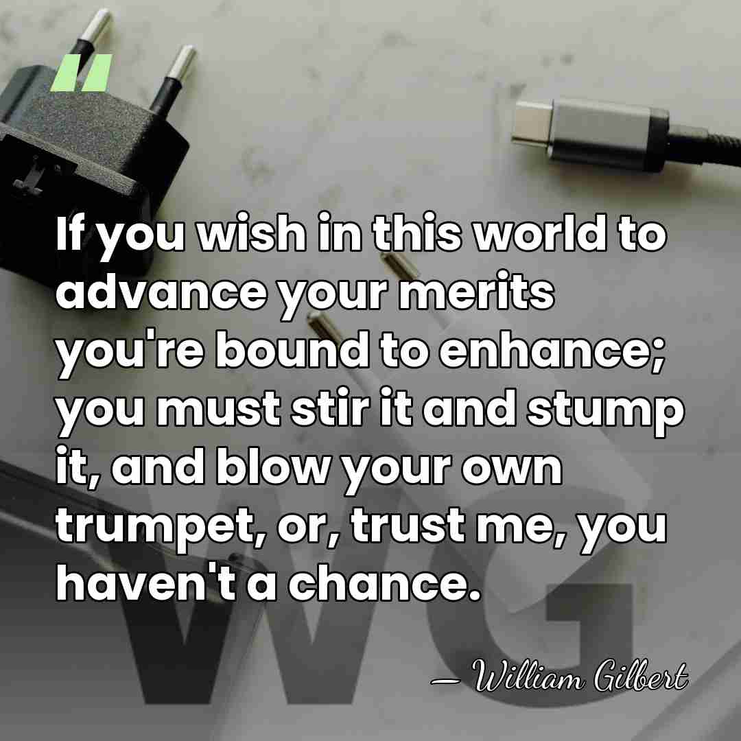 If you wish in this world to advance your merits you're bound&hellip; - William Gilbert