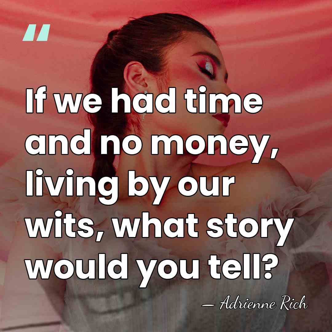If we had time and no money, living by our wits, what&hellip; - Adrienne Rich
