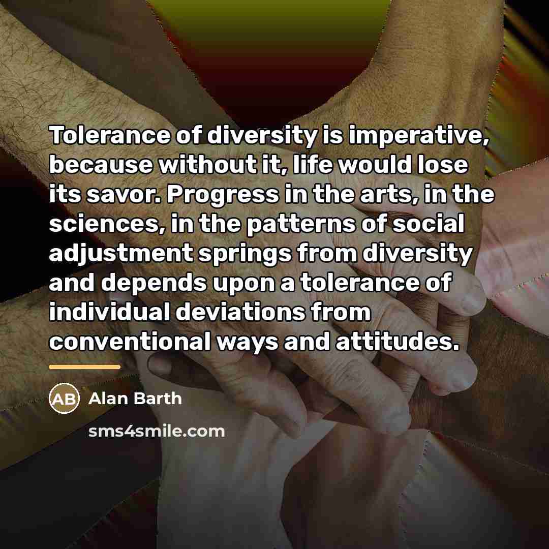 “Tolerance of diversity is imperative, because without it, life would…” quote by Alan Barth