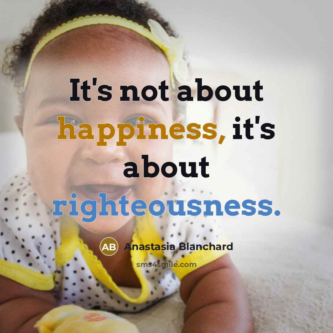 “It's not about happiness, it's about righteousness.…” quote by Anastasia Blanchard