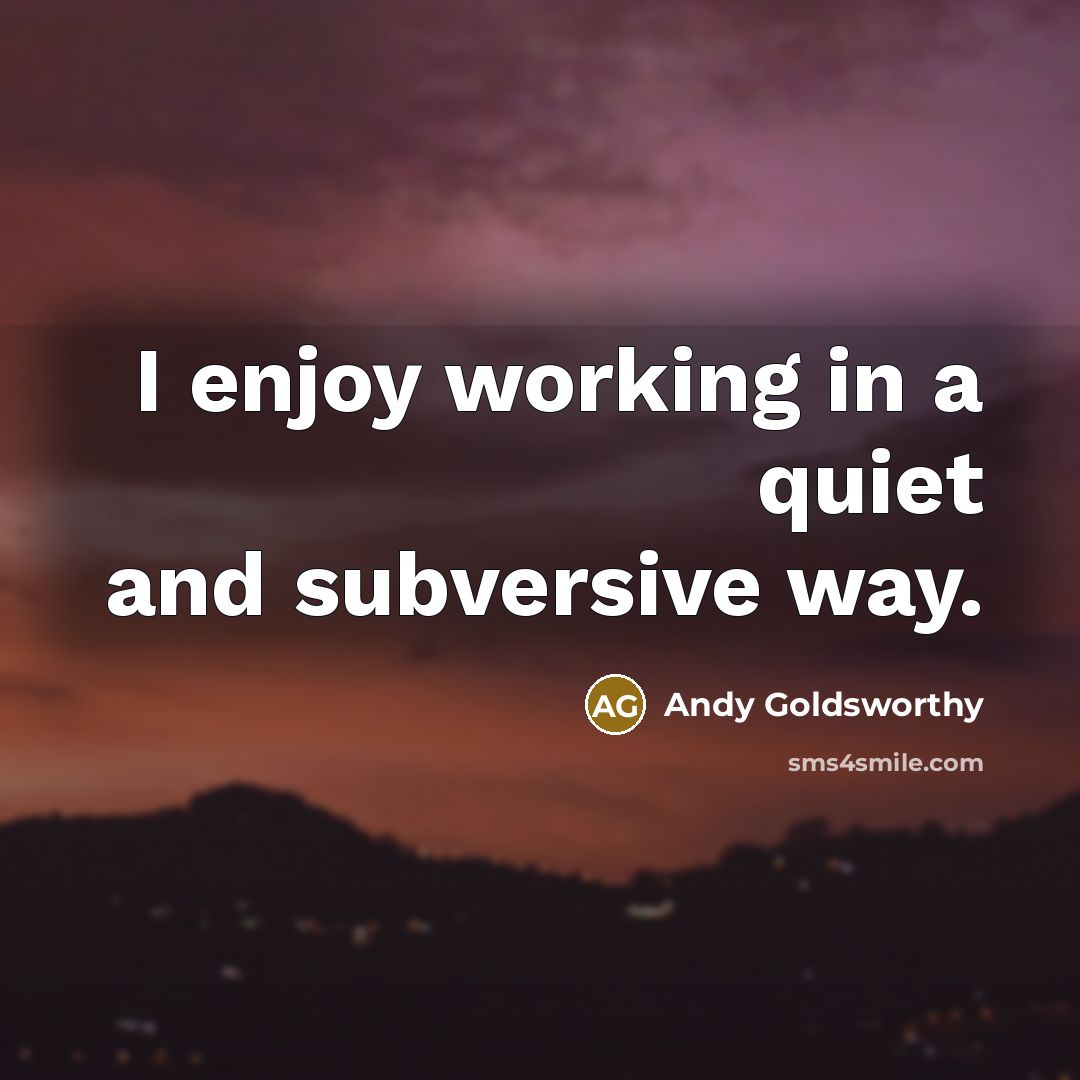 “I enjoy working in a quiet and subversive way.…” quote by Andy Goldsworthy