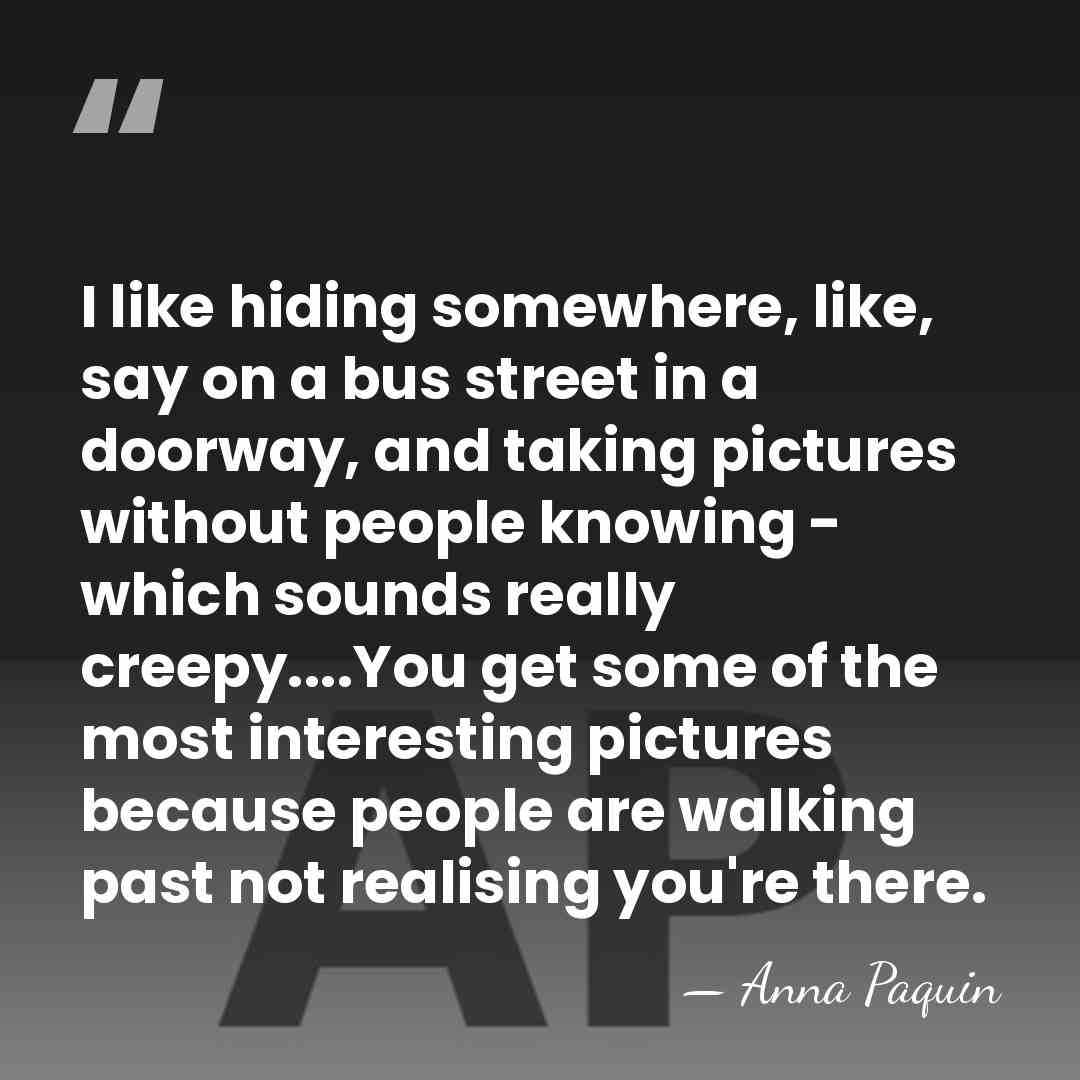 I like hiding somewhere, like, say on a bus street in a&hellip; - Anna Paquin