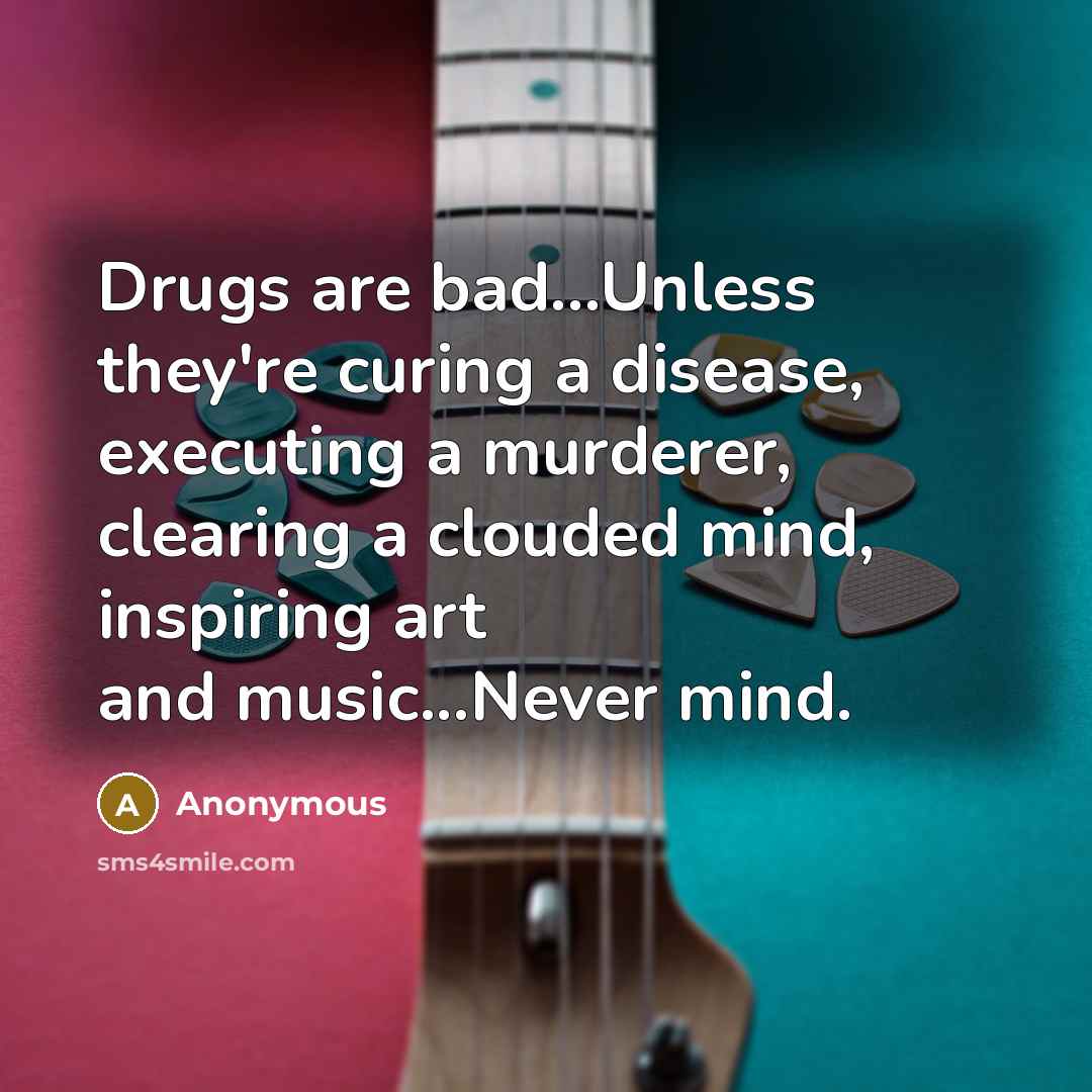 “Drugs are bad...Unless they're curing a disease, executing a murderer,…” quote by Anonymous