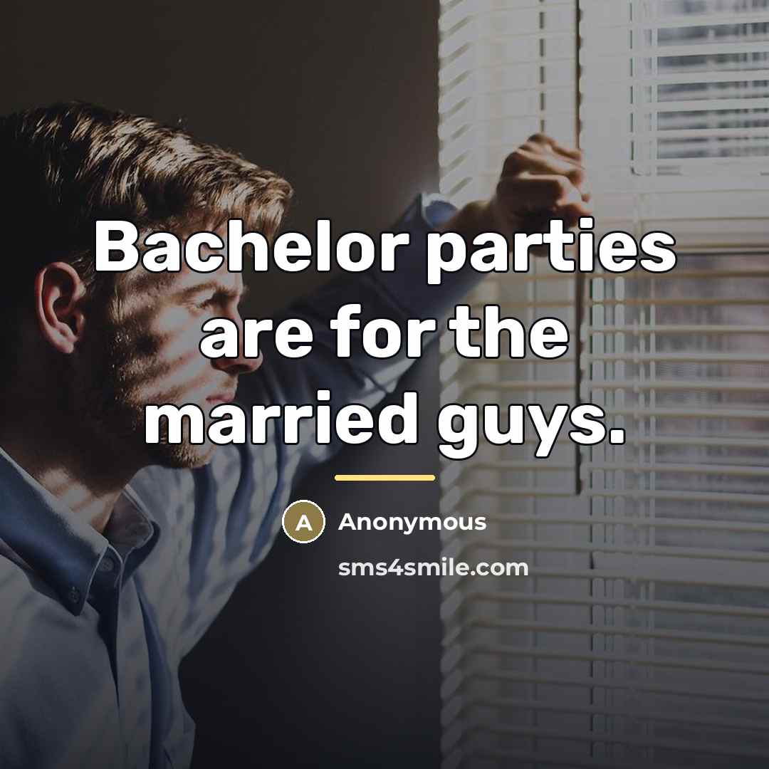 “Bachelor parties are for the married guys.…” quote by Anonymous
