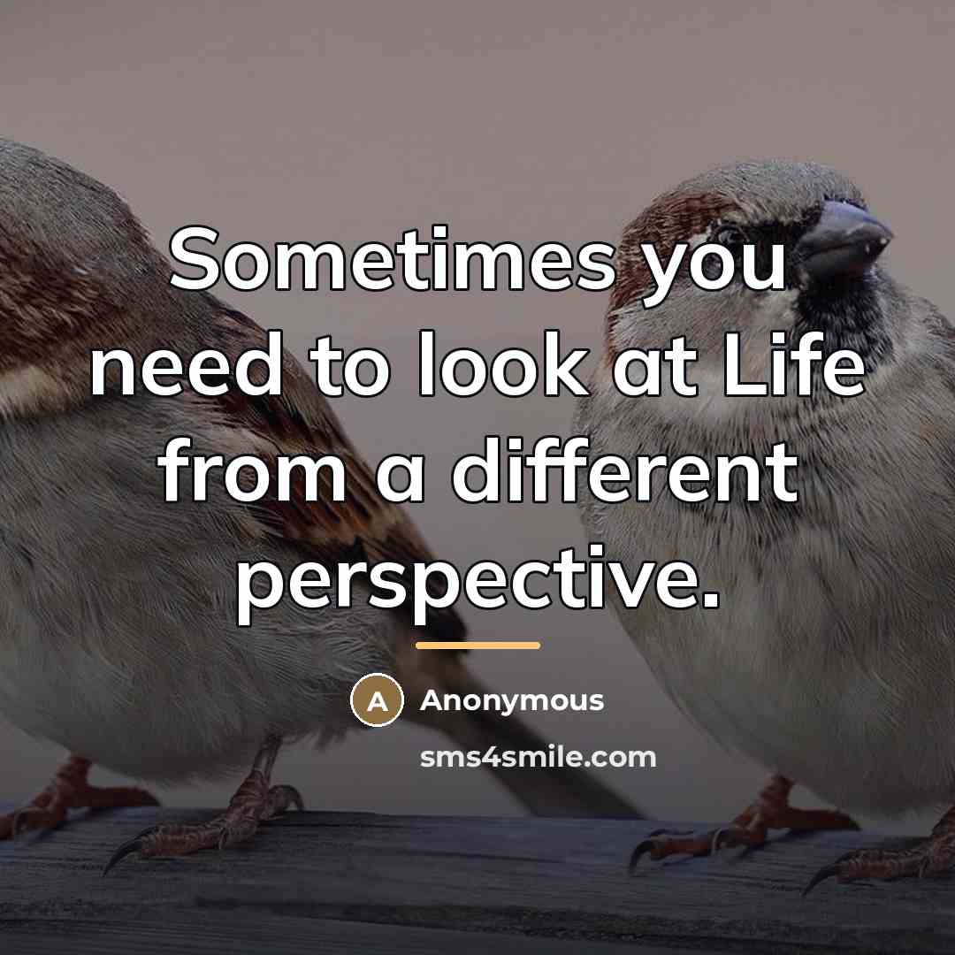 “Sometimes you need to look at Life from a different…” quote by Anonymous