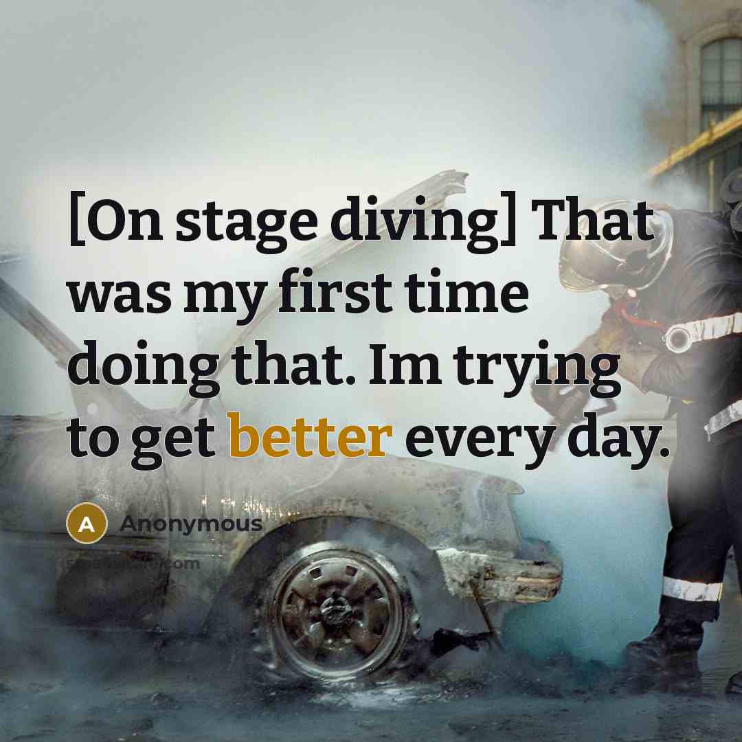 “[On stage diving] That was my first time doing that. Im trying to get better every day.” quote by Anonymous