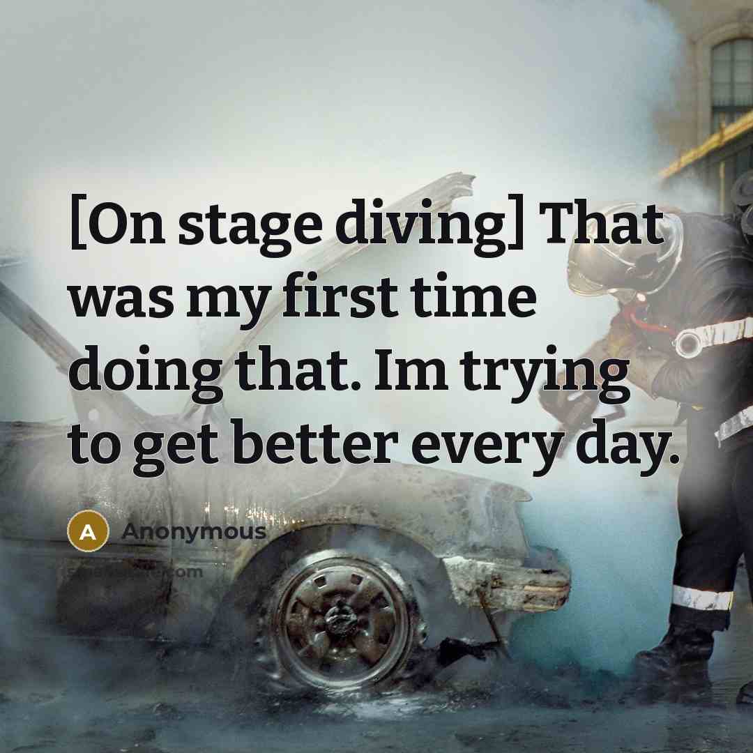 “[On stage diving] That was my first time doing that. Im trying to get better every day.” quote by Anonymous