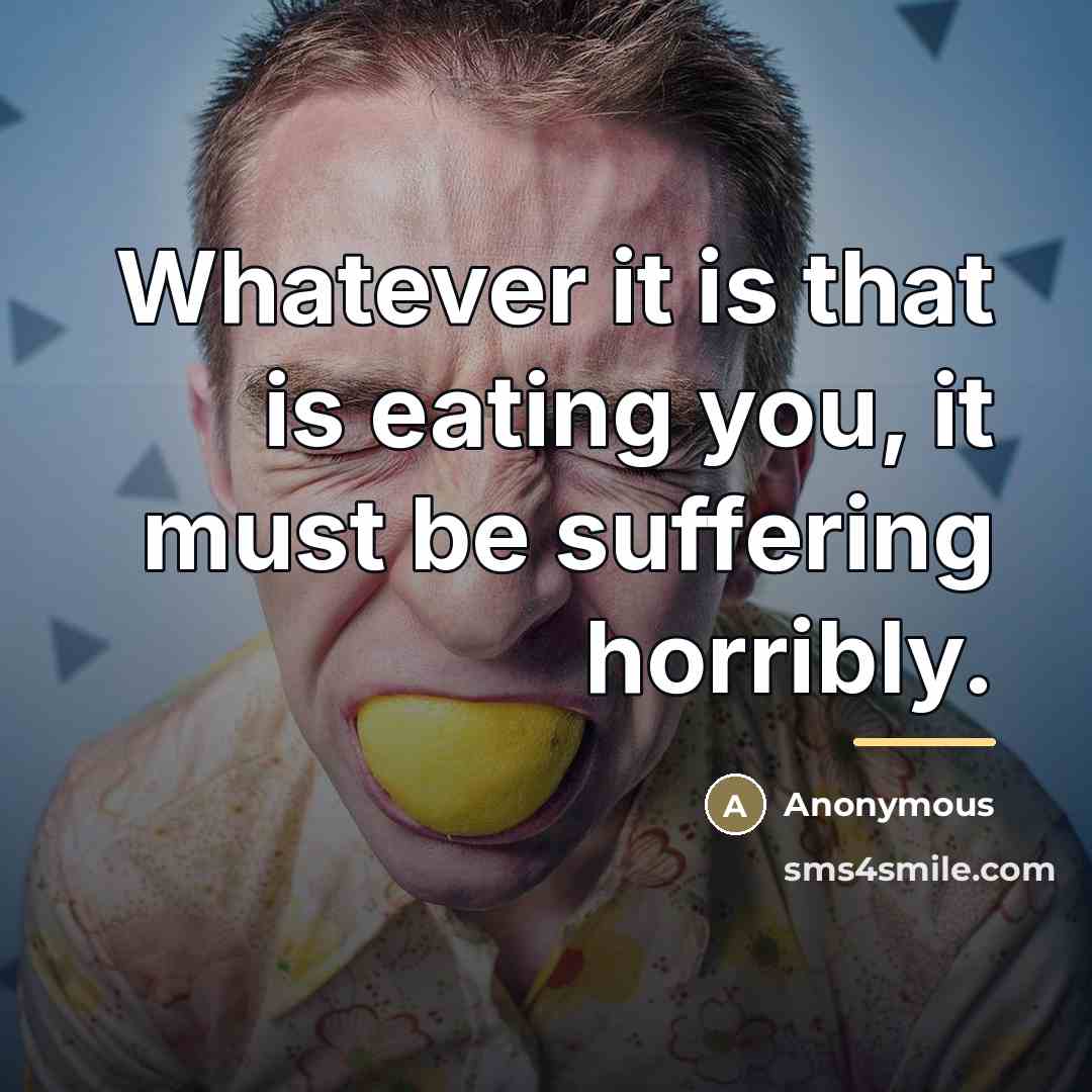 “Whatever it is that is eating you, it must be…” quote by Anonymous