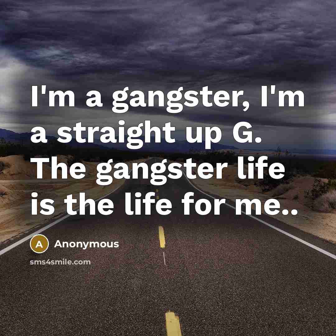 “I'm a gangster, I'm a straight up G. The gangster…” quote by Anonymous