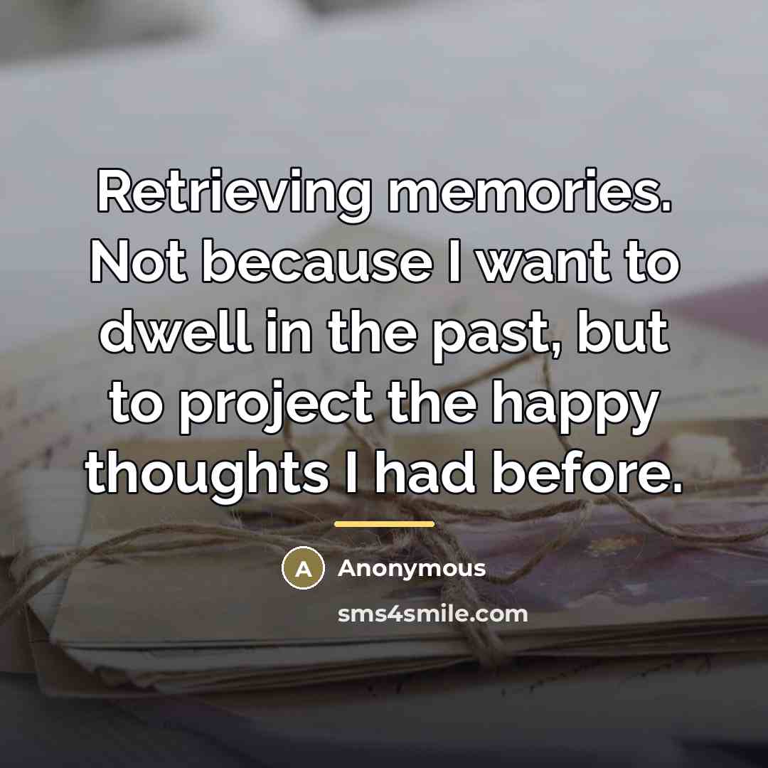 “Retrieving memories. Not because I want to dwell in the…” quote by Anonymous