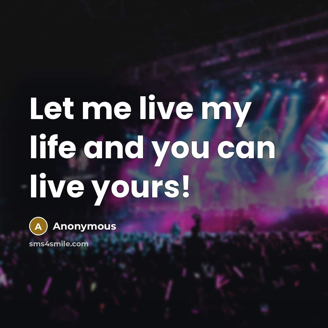 “Let me live my life and you can live yours!…” quote by Anonymous