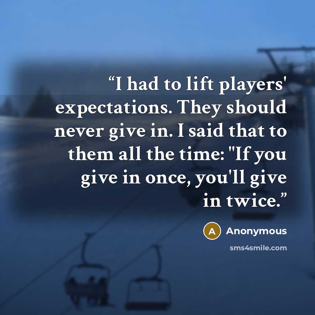 “I had to lift players' expectations. They should never give in. I said that to them all the time: "If you give in once, you'll give in twice.” quote by Anonymous