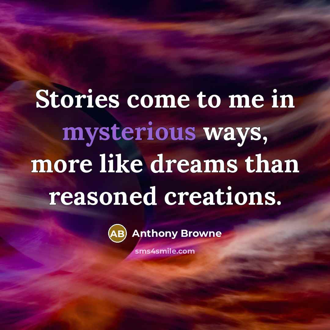 “Stories come to me in mysterious ways, more like dreams…” quote by Anthony Browne