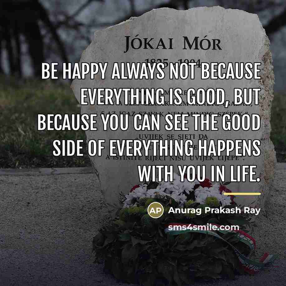 “Be happy always not because everything is good, but because…” quote by Anurag Prakash Ray