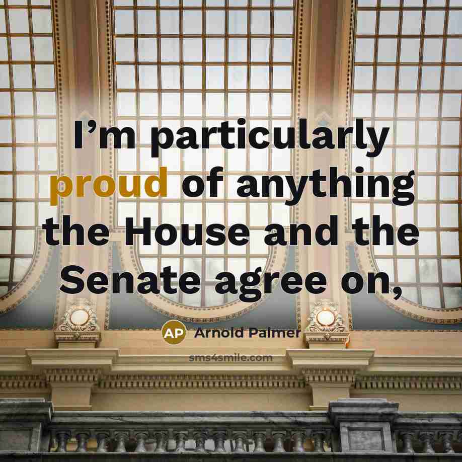 “I’m particularly proud of anything the House and the Senate…” quote by Arnold Palmer