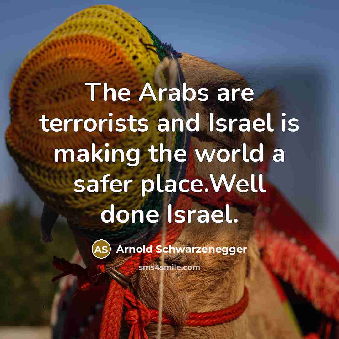 “The Arabs are terrorists and Israel is making the world…” quote by Arnold Schwarzenegger
