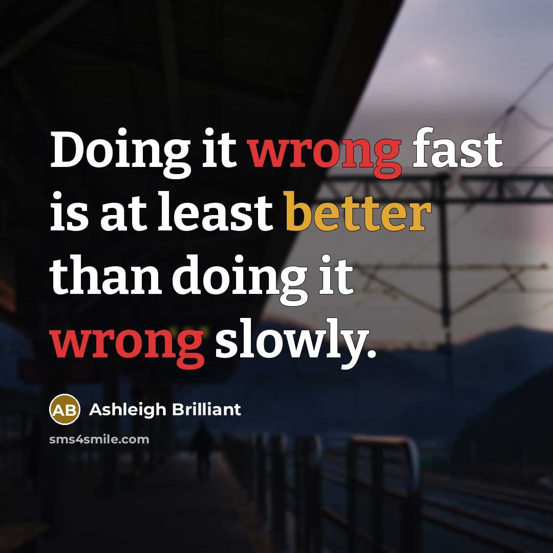 “Doing it wrong fast is at least better than doing it wrong slowly.” quote by Ashleigh Brilliant